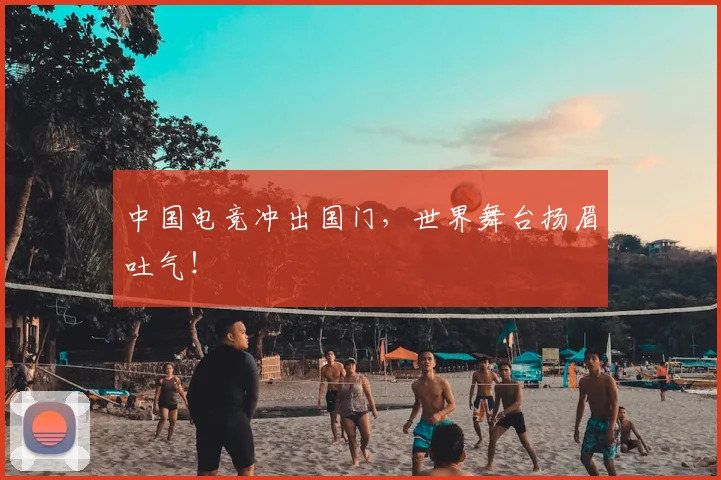 中国电竞冲出国门，世界舞台扬眉吐气！