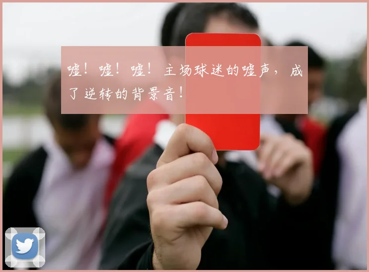 嘘！嘘！嘘！主场球迷的嘘声，成了逆转的背景音！