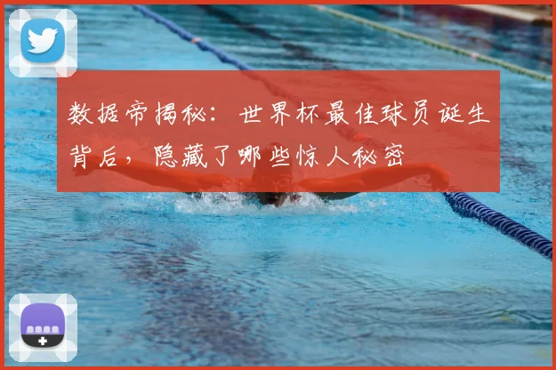 数据帝揭秘：世界杯最佳球员诞生背后，隐藏了哪些惊人秘密