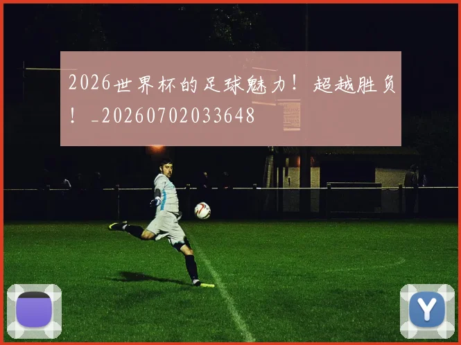 2026世界杯的足球魅力！超越胜负！_20260702033648