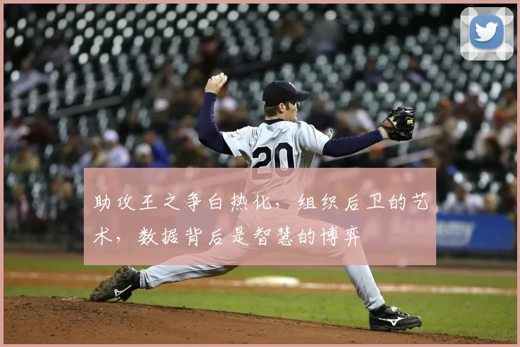 助攻王之争白热化，组织后卫的艺术，数据背后是智慧的博弈