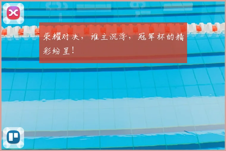 荣耀对决，谁主沉浮，冠军杯的精彩纷呈！