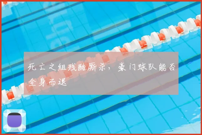 死亡之组残酷厮杀，豪门球队能否全身而退