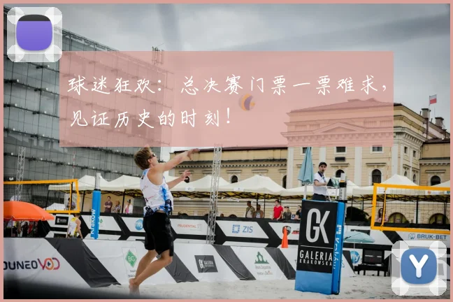 球迷狂欢：总决赛门票一票难求，见证历史的时刻！