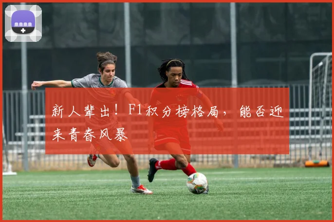 新人辈出！F1积分榜格局，能否迎来青春风暴