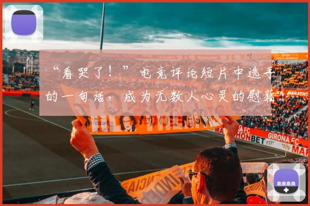 “看哭了！”电竞评论短片中选手的一句话，成为无数人心灵的慰藉