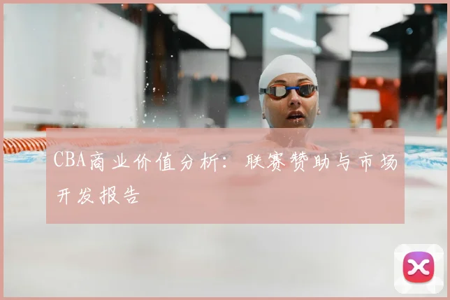 CBA商业价值分析:联赛赞助与市场开发报告