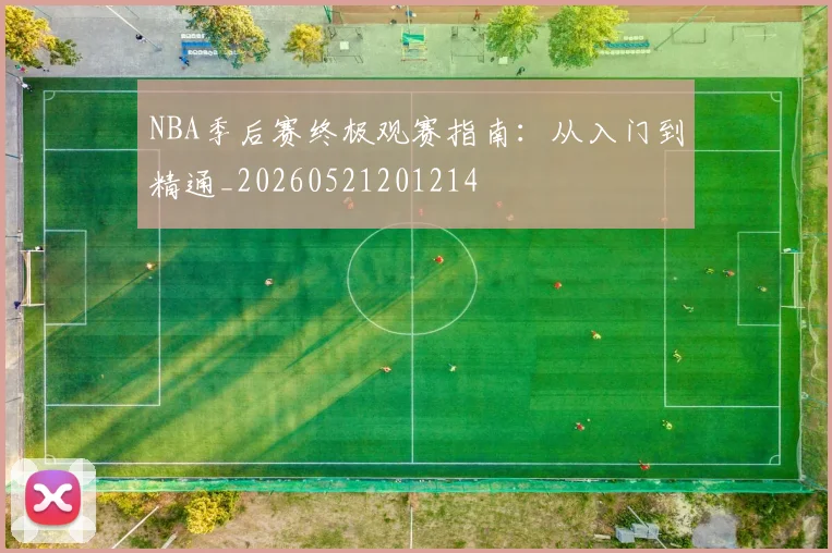 NBA季后赛终极观赛指南：从入门到精通_20260521201214