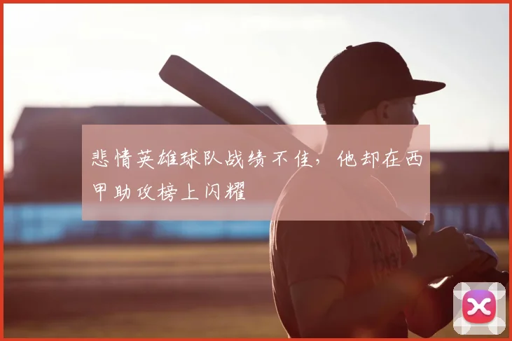悲情英雄球队战绩不佳，他却在西甲助攻榜上闪耀