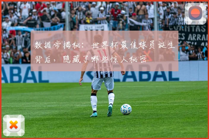 数据帝揭秘：世界杯最佳球员诞生背后，隐藏了哪些惊人秘密