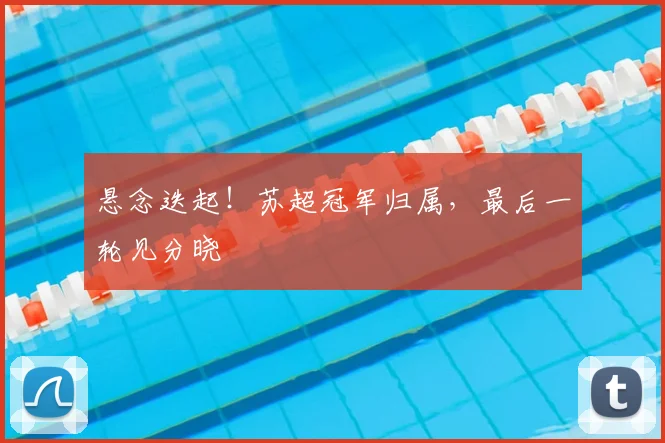悬念迭起！苏超冠军归属，最后一轮见分晓