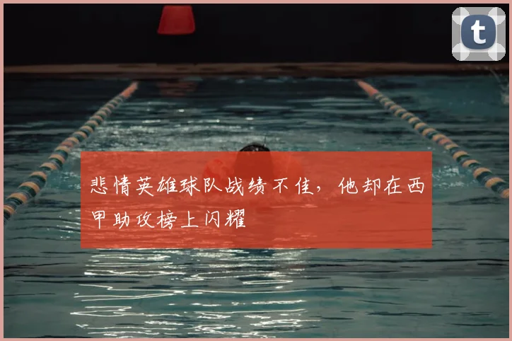 悲情英雄球队战绩不佳，他却在西甲助攻榜上闪耀