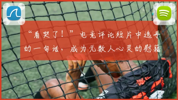 “看哭了！”电竞评论短片中选手的一句话，成为无数人心灵的慰藉