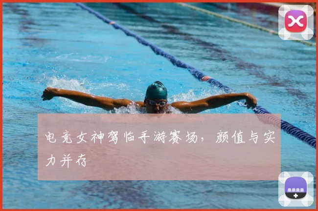 电竞女神驾临手游赛场,颜值与实力并存
