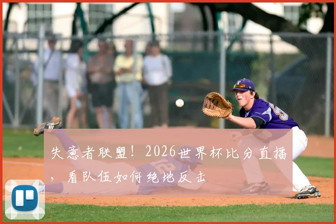 失意者联盟！2026世界杯比分直播，看队伍如何绝地反击