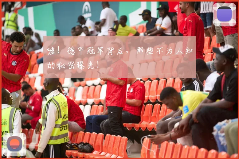 嘘！德甲冠军背后，那些不为人知的秘密曝光！