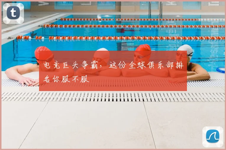 电竞巨头争霸,这份全球俱乐部排名你服不服