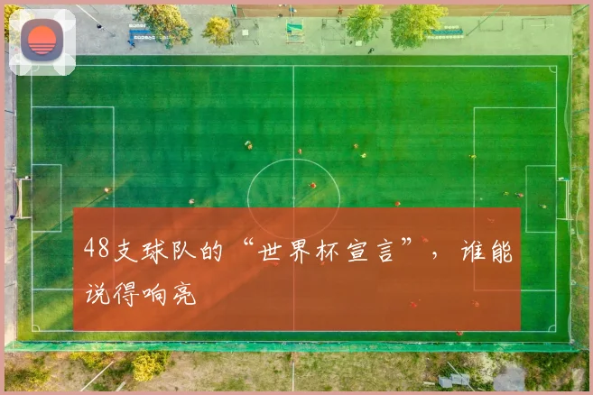 48支球队的“世界杯宣言”，谁能说得响亮
