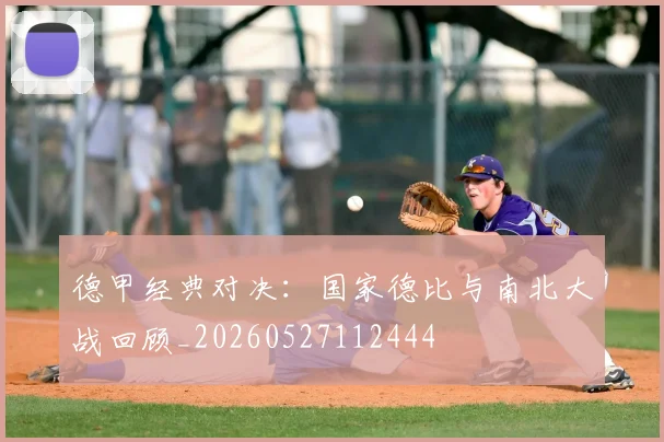 德甲经典对决：国家德比与南北大战回顾_20260527112444