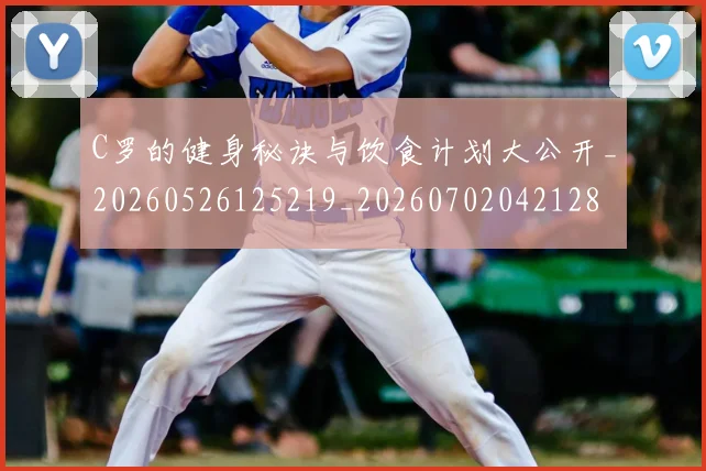 C罗的健身秘诀与饮食计划大公开_20260526125219_20260702042128