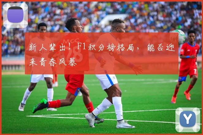 新人辈出！F1积分榜格局，能否迎来青春风暴